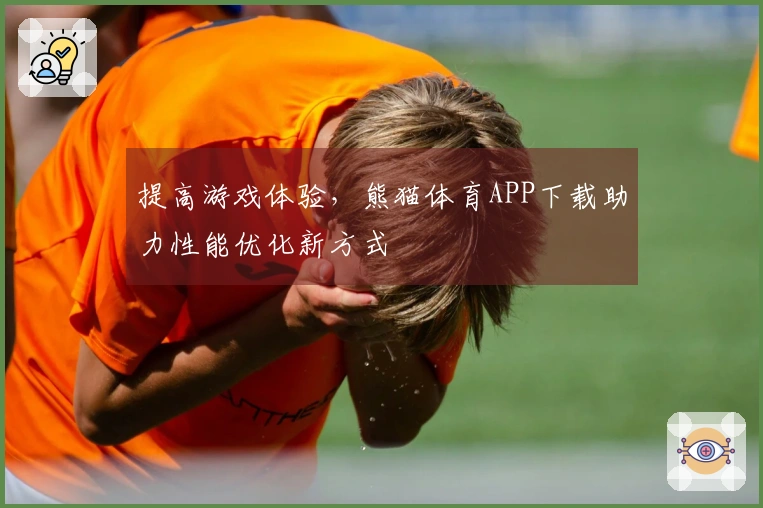 提高游戏体验，熊猫体育APP下载助力性能优化新方式