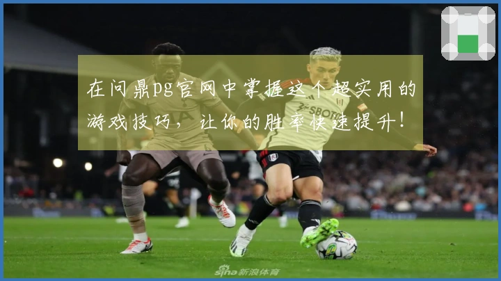 在问鼎pg官网中掌握这个超实用的游戏技巧,让你的胜率快速提升!