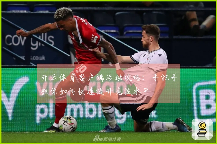 开云体育客户端活动攻略：手把手教你如何快速提升竞技水平