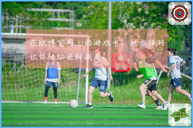 在欧博官网上的游戏中，这些技巧让你轻松逆转战局！