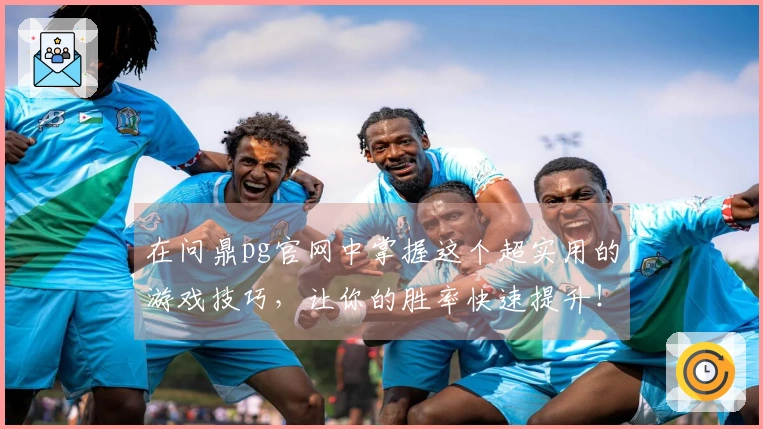 在问鼎pg官网中掌握这个超实用的游戏技巧，让你的胜率快速提升！