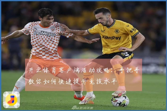 开云体育客户端活动攻略：手把手教你如何快速提升竞技水平