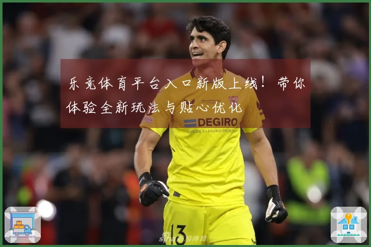 乐竞体育平台入口新版上线！带你体验全新玩法与贴心优化